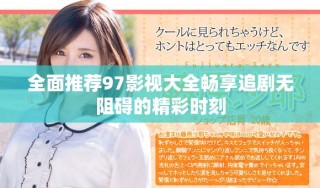 全面推薦97影視大全暢享追劇無(wú)阻礙的精彩時(shí)刻