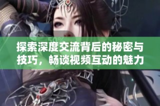 探索深度交流背后的秘密與技巧，暢談視頻互動的魅力