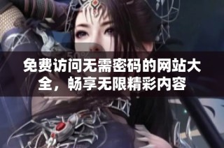 免費訪問無需密碼的網站大全，暢享無限精彩內容