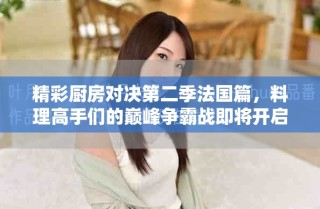 精彩廚房對決第二季法國篇，料理高手們的巔峰爭霸戰即將開啟