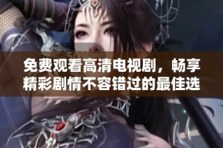 免費觀看高清電視劇，暢享精彩劇情不容錯過的最佳選擇