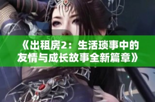 《出租房2：生活瑣事中的友情與成長故事全新篇章》