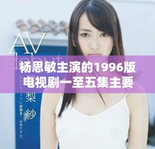 楊思敏主演的1996版電視劇一至五集主要演員介紹