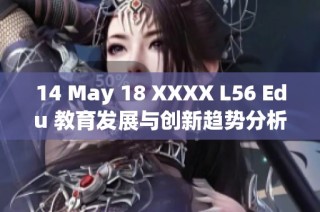 14 May 18 XXXX L56 Edu 教育發(fā)展與創(chuàng)新趨勢分析