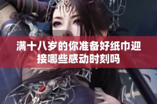滿十八歲的你準備好紙巾迎接哪些感動時刻嗎