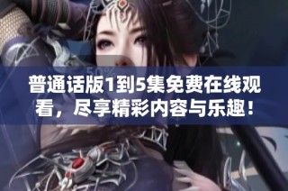 普通話版1到5集免費在線觀看，盡享精彩內容與樂趣！