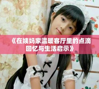 《在姨媽家溫暖客廳里的點(diǎn)滴回憶與生活啟示》