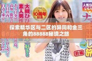 探索精華區(qū)與二區(qū)的異同和金三角的88888秘境之旅
