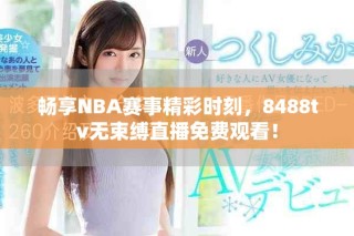 暢享NBA賽事精彩時刻，8488tv無束縛直播免費(fèi)觀看！