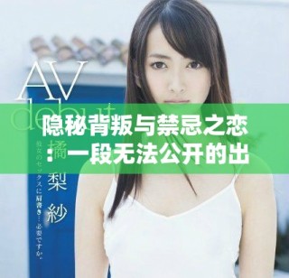 隱秘背叛與禁忌之戀：一段無法公開的出軌故事