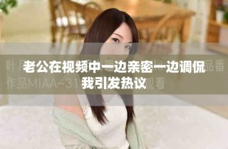 老公在視頻中一邊親密一邊調(diào)侃我引發(fā)熱議