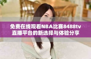 免費在線觀看NBA比賽8488tv直播平臺的新選擇與體驗分享