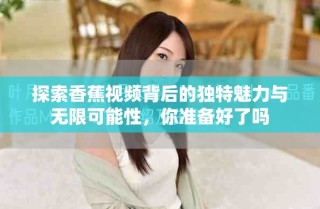 探索香蕉視頻背后的獨特魅力與無限可能性，你準備好了嗎
