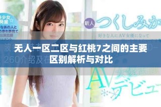 無人一區二區與紅桃7之間的主要區別解析與對比