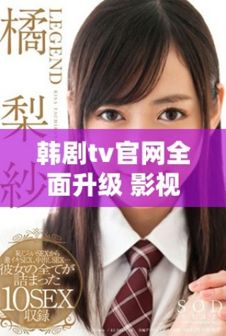韓劇tv官網全面升級 影視資源更豐富精彩盡在掌握