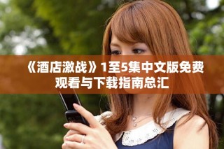 《酒店激戰》1至5集中文版免費觀看與下載指南總匯