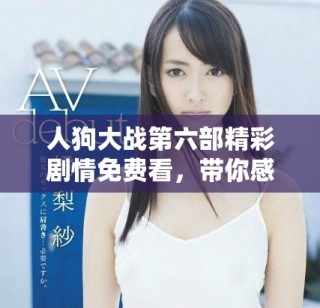 人狗大戰(zhàn)第六部精彩劇情免費(fèi)看，帶你感受不一樣的冒險(xiǎn)魅力