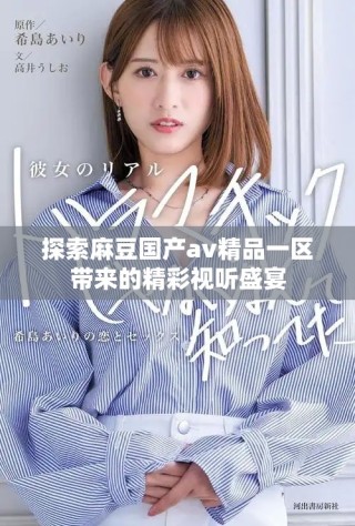 探索麻豆國產av精品一區帶來的精彩視聽盛宴