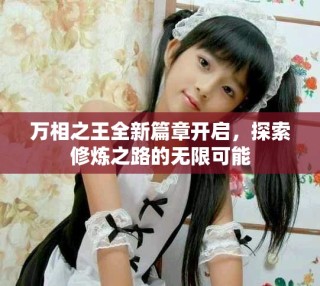 萬相之王全新篇章開啟，探索修煉之路的無限可能