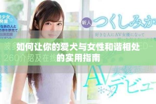 如何讓你的愛犬與女性和諧相處的實用指南