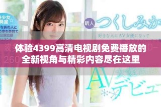 體驗(yàn)4399高清電視劇免費(fèi)播放的全新視角與精彩內(nèi)容盡在這里