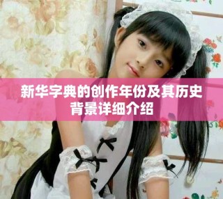 新華字典的創作年份及其歷史背景詳細介紹