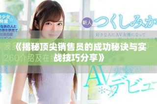 《揭秘頂尖銷售員的成功秘訣與實(shí)戰(zhàn)技巧分享》