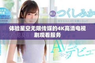 體驗星空無限傳媒的4K高清電視劇觀看服務
