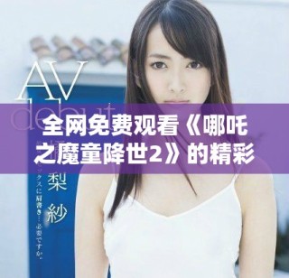 全網免費觀看《哪吒之魔童降世2》的精彩故事與信念探索