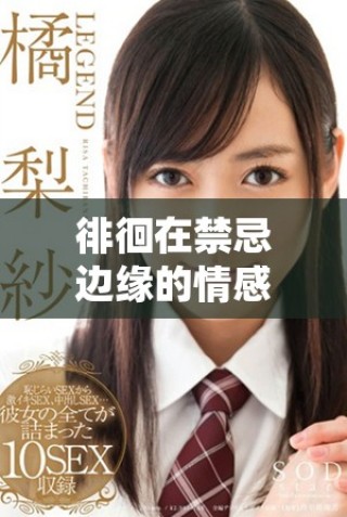 徘徊在禁忌邊緣的情感糾葛與姨母的悸動誘惑
