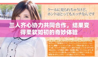 三人齊心協力共同合作，結果變得柔軟如初的奇妙體驗