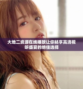 大地二資源在線播放讓你暢享高清視聽盛宴的絕佳選擇