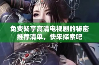 免費暢享高清電視劇的秘密推薦清單，快來探索吧