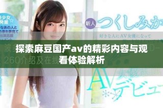 探索麻豆國產(chǎn)av的精彩內(nèi)容與觀看體驗解析