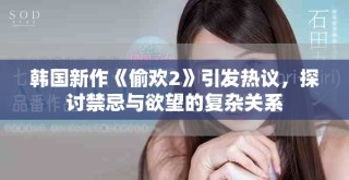 韓國新作《偷歡2》引發熱議，探討禁忌與欲望的復雜關系