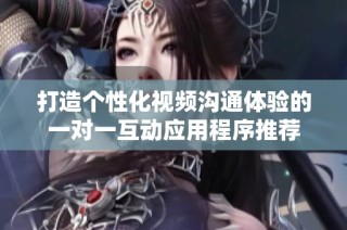 打造個性化視頻溝通體驗(yàn)的一對一互動應(yīng)用程序推薦