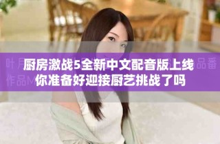 廚房激戰(zhàn)5全新中文配音版上線 你準備好迎接廚藝挑戰(zhàn)了嗎