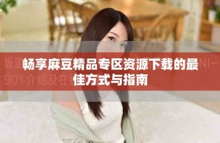 暢享麻豆精品專區資源下載的最佳方式與指南