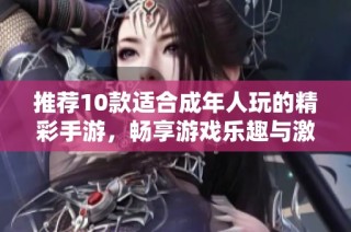 推薦10款適合成年人玩的精彩手游，暢享游戲樂趣與激情吧
