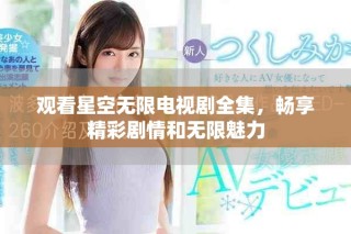 觀看星空無限電視劇全集，暢享精彩劇情和無限魅力