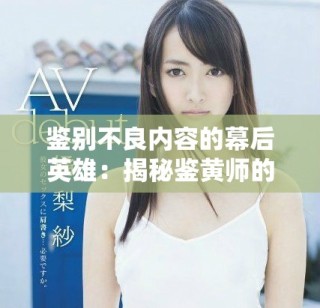鑒別不良內容的幕后英雄：揭秘鑒黃師的工作與挑戰
