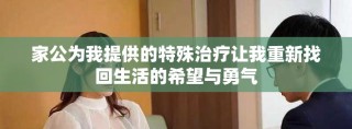 家公為我提供的特殊治療讓我重新找回生活的希望與勇氣