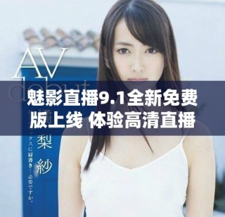 魅影直播9.1全新免費版上線 體驗高清直播的樂趣與便捷
