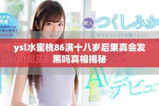 ysl水蜜桃86滿十八歲后果真會(huì)發(fā)黑嗎真相揭秘