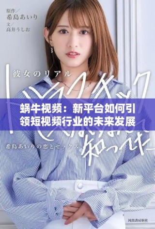 蝸牛視頻：新平臺(tái)如何引領(lǐng)短視頻行業(yè)的未來發(fā)展探索
