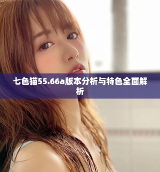 七色貓55.66a版本分析與特色全面解析