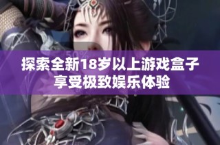 探索全新18歲以上游戲盒子 享受極致娛樂體驗