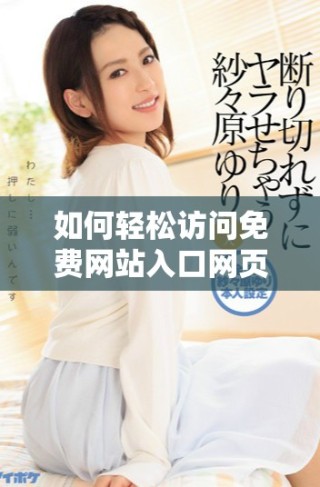 如何輕松訪問免費網(wǎng)站入口網(wǎng)頁版的詳細操作步驟和技巧