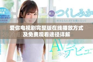 愛你電視劇完整版在線播放方式及免費觀看途徑詳解
