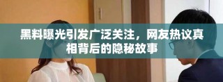 黑料曝光引發廣泛關注，網友熱議真相背后的隱秘故事